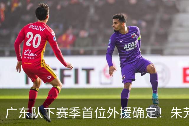 广东队下赛季首位外援确定！朱芳雨直播表示续约一人，是三外援首选